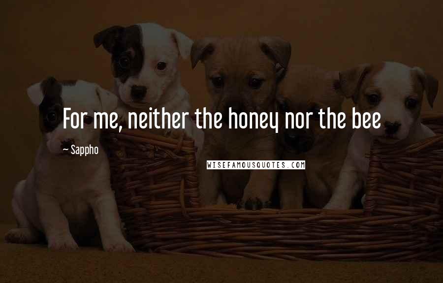 Sappho Quotes: For me, neither the honey nor the bee