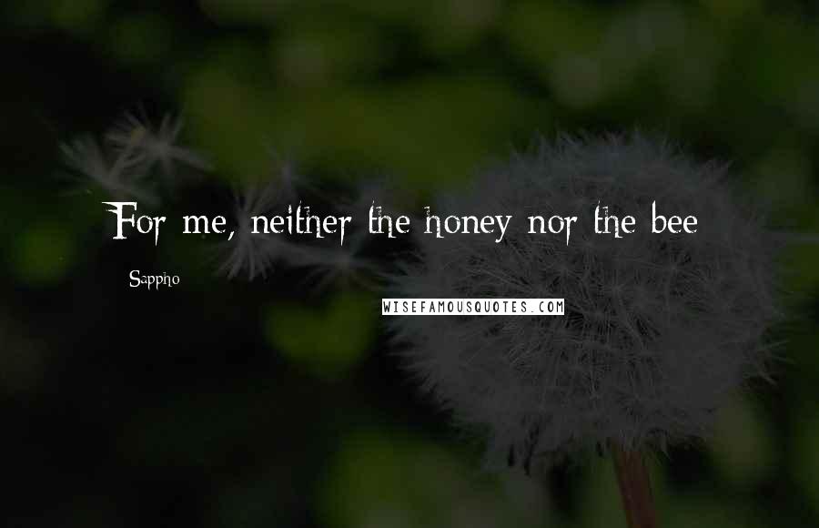 Sappho Quotes: For me, neither the honey nor the bee