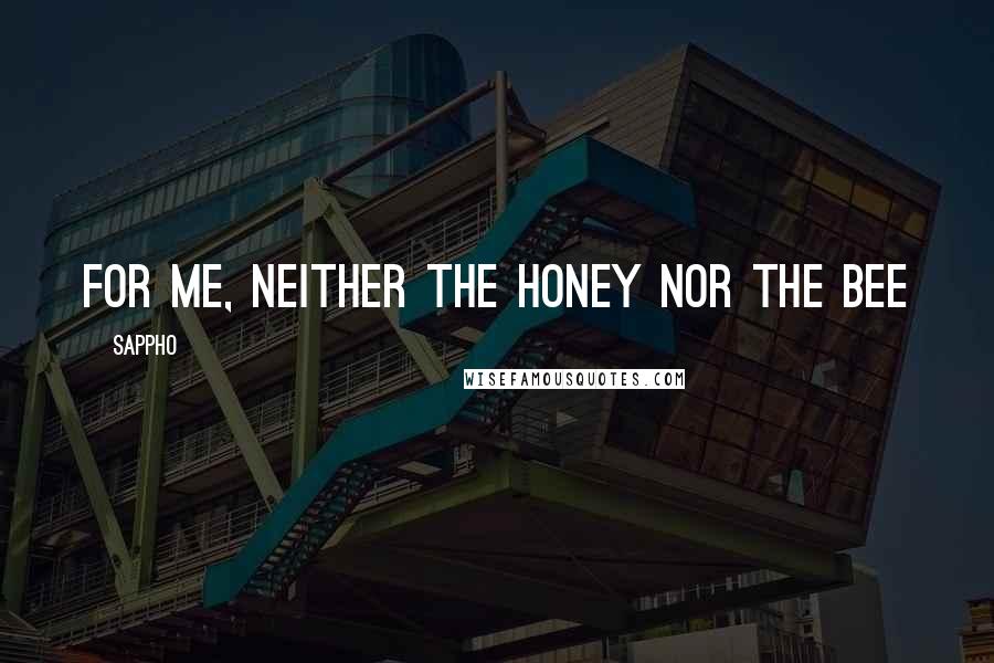 Sappho Quotes: For me, neither the honey nor the bee