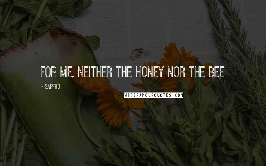 Sappho Quotes: For me, neither the honey nor the bee