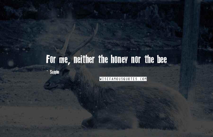 Sappho Quotes: For me, neither the honey nor the bee