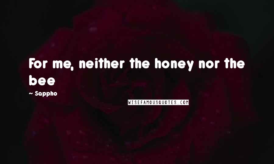 Sappho Quotes: For me, neither the honey nor the bee