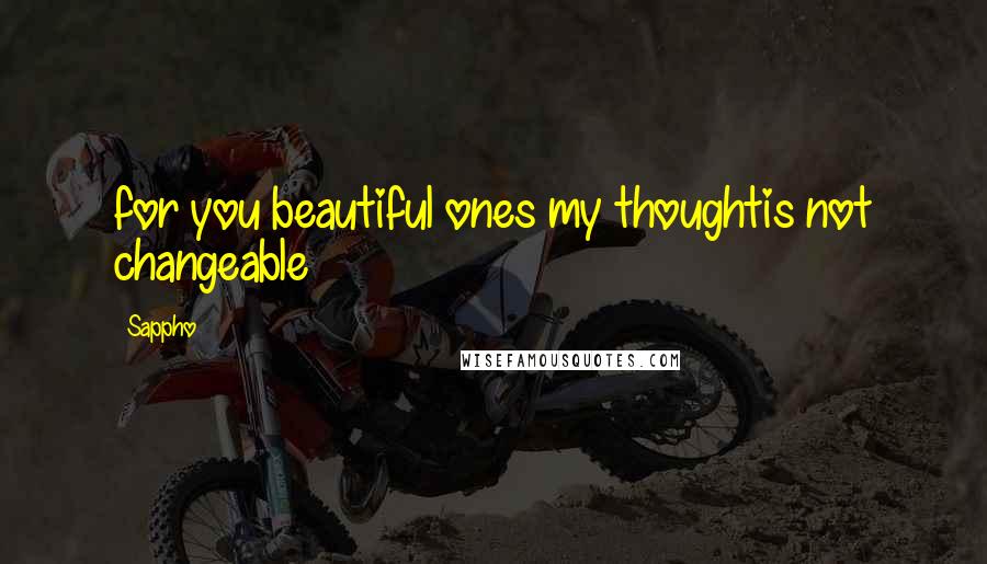 Sappho Quotes: for you beautiful ones my thoughtis not changeable