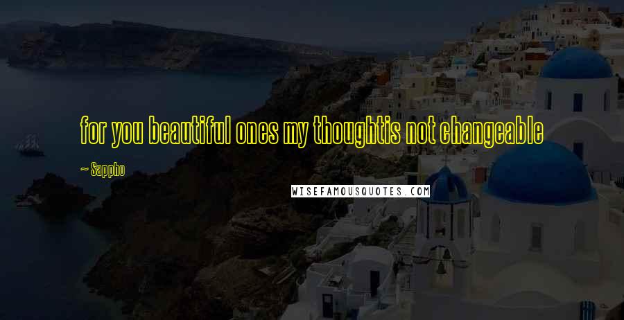 Sappho Quotes: for you beautiful ones my thoughtis not changeable