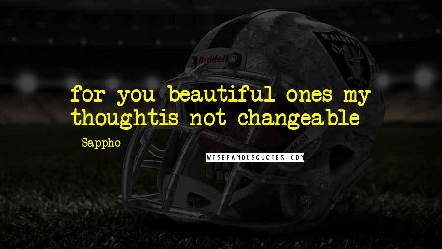 Sappho Quotes: for you beautiful ones my thoughtis not changeable
