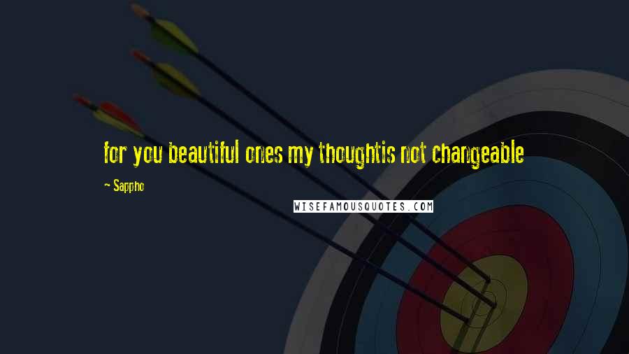 Sappho Quotes: for you beautiful ones my thoughtis not changeable