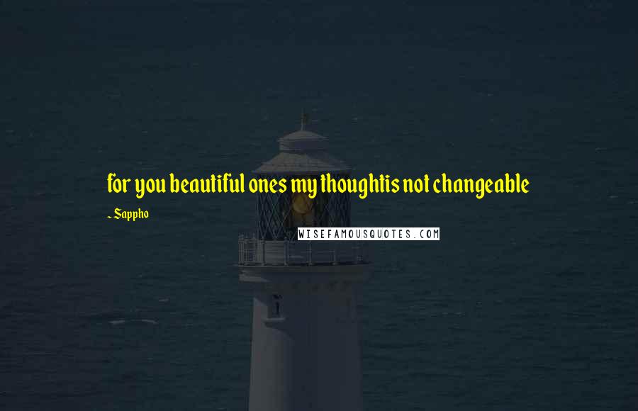 Sappho Quotes: for you beautiful ones my thoughtis not changeable