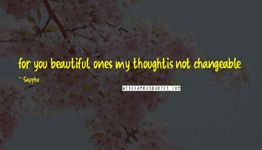 Sappho Quotes: for you beautiful ones my thoughtis not changeable