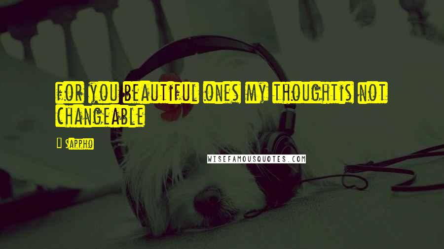 Sappho Quotes: for you beautiful ones my thoughtis not changeable