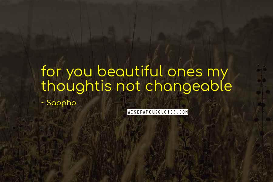 Sappho Quotes: for you beautiful ones my thoughtis not changeable