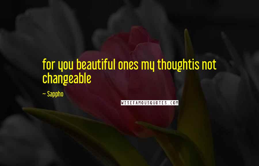 Sappho Quotes: for you beautiful ones my thoughtis not changeable