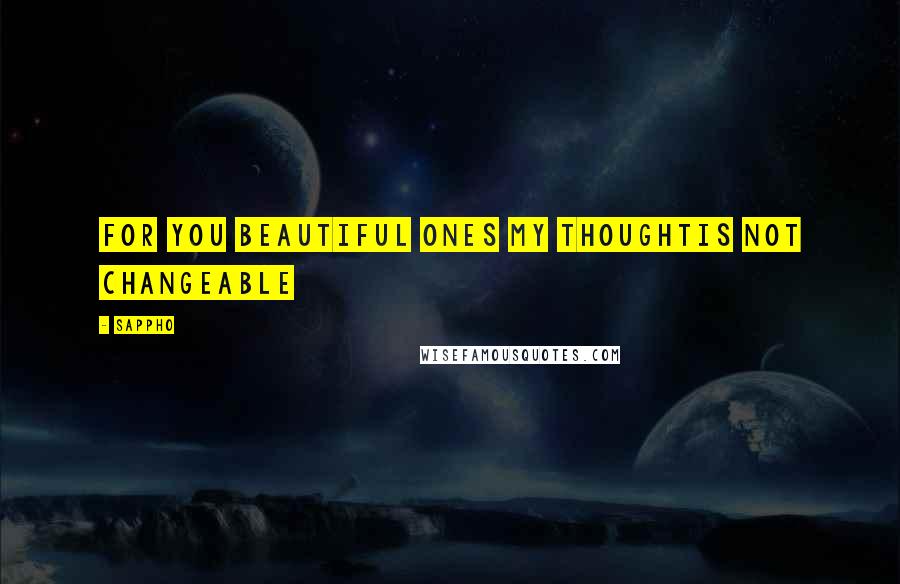 Sappho Quotes: for you beautiful ones my thoughtis not changeable