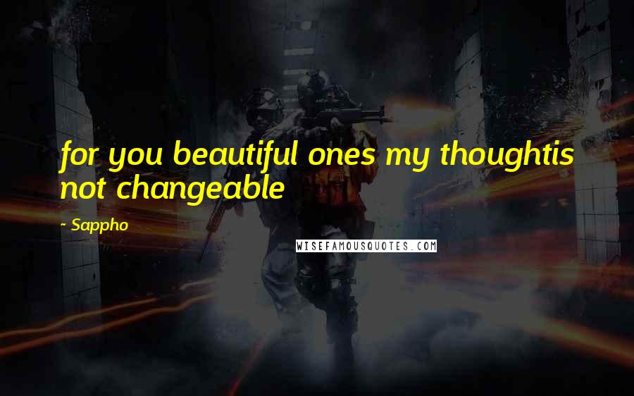Sappho Quotes: for you beautiful ones my thoughtis not changeable