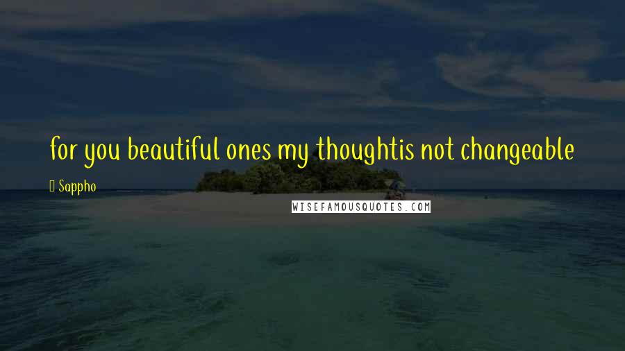 Sappho Quotes: for you beautiful ones my thoughtis not changeable