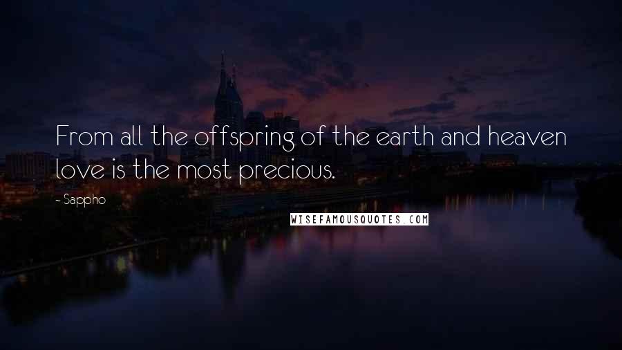 Sappho Quotes: From all the offspring of the earth and heaven love is the most precious.