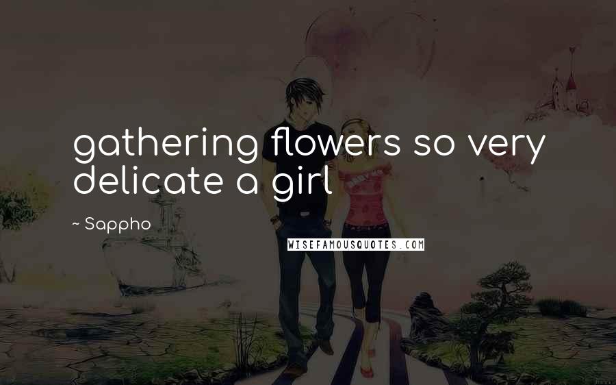 Sappho Quotes: gathering flowers so very delicate a girl