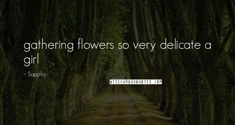 Sappho Quotes: gathering flowers so very delicate a girl
