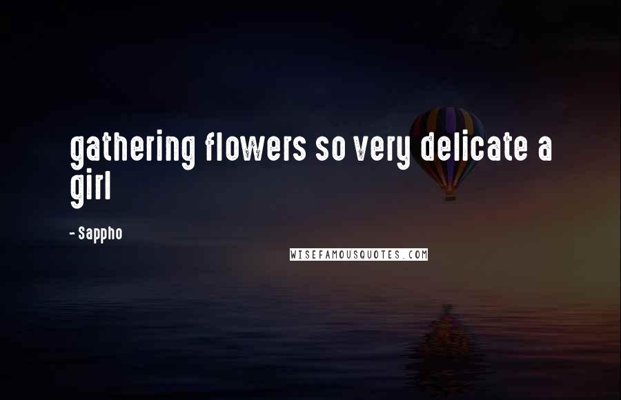 Sappho Quotes: gathering flowers so very delicate a girl