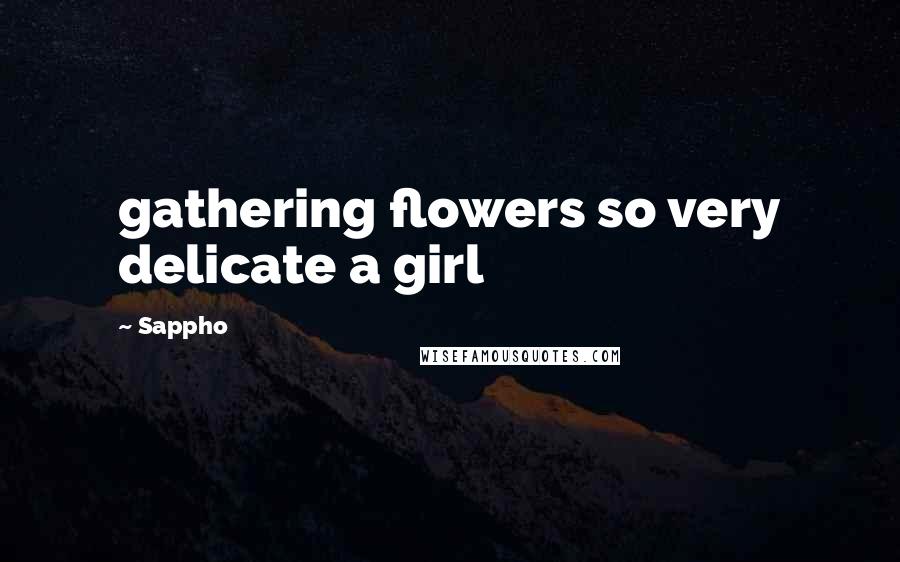 Sappho Quotes: gathering flowers so very delicate a girl