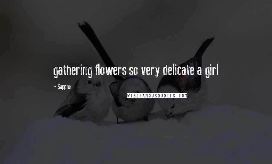Sappho Quotes: gathering flowers so very delicate a girl