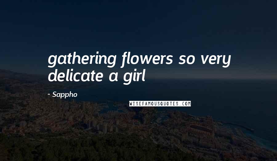 Sappho Quotes: gathering flowers so very delicate a girl