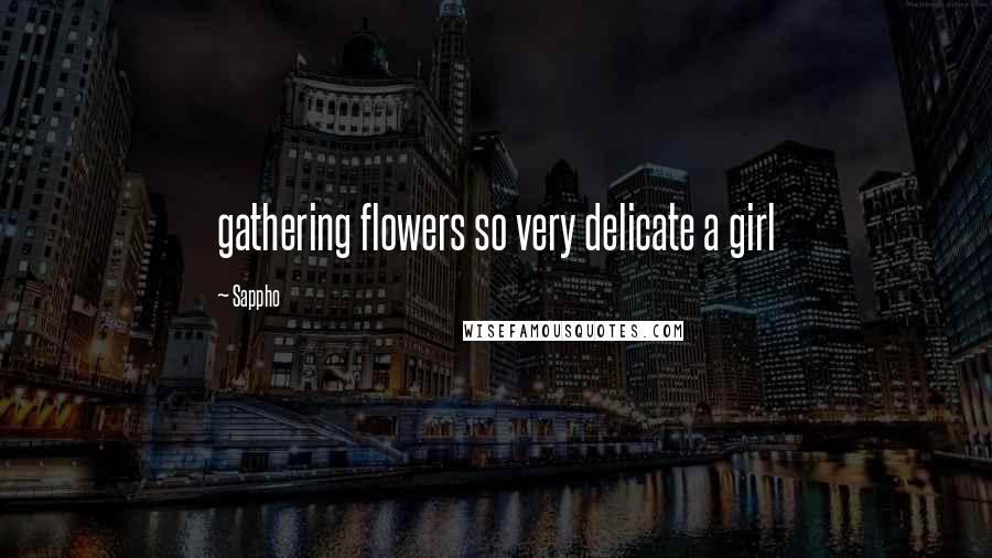 Sappho Quotes: gathering flowers so very delicate a girl