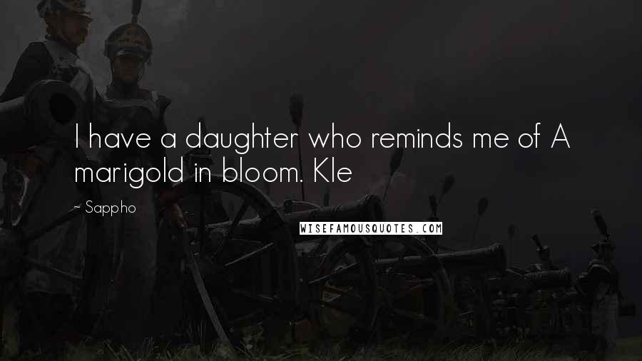 Sappho Quotes: I have a daughter who reminds me of A marigold in bloom. Kle