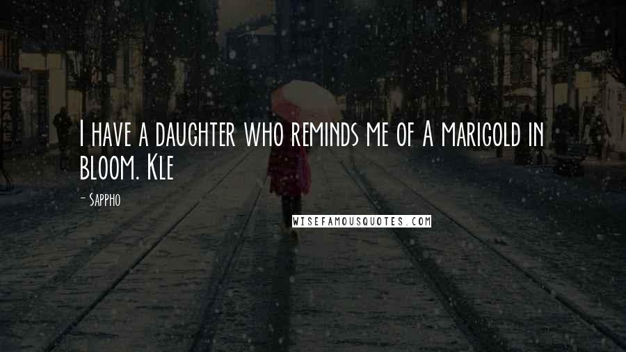Sappho Quotes: I have a daughter who reminds me of A marigold in bloom. Kle