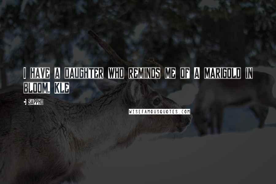 Sappho Quotes: I have a daughter who reminds me of A marigold in bloom. Kle