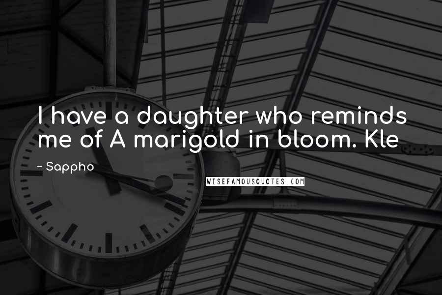 Sappho Quotes: I have a daughter who reminds me of A marigold in bloom. Kle