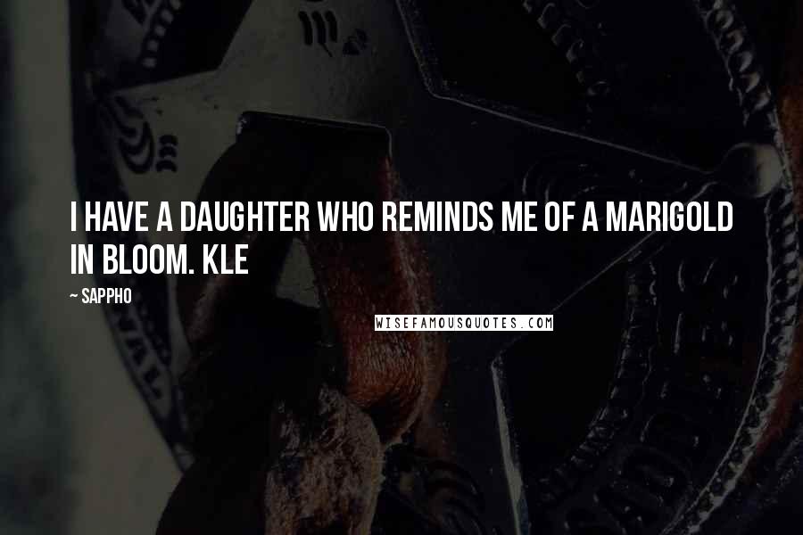 Sappho Quotes: I have a daughter who reminds me of A marigold in bloom. Kle