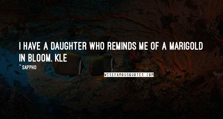 Sappho Quotes: I have a daughter who reminds me of A marigold in bloom. Kle