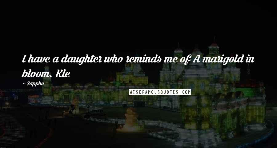 Sappho Quotes: I have a daughter who reminds me of A marigold in bloom. Kle