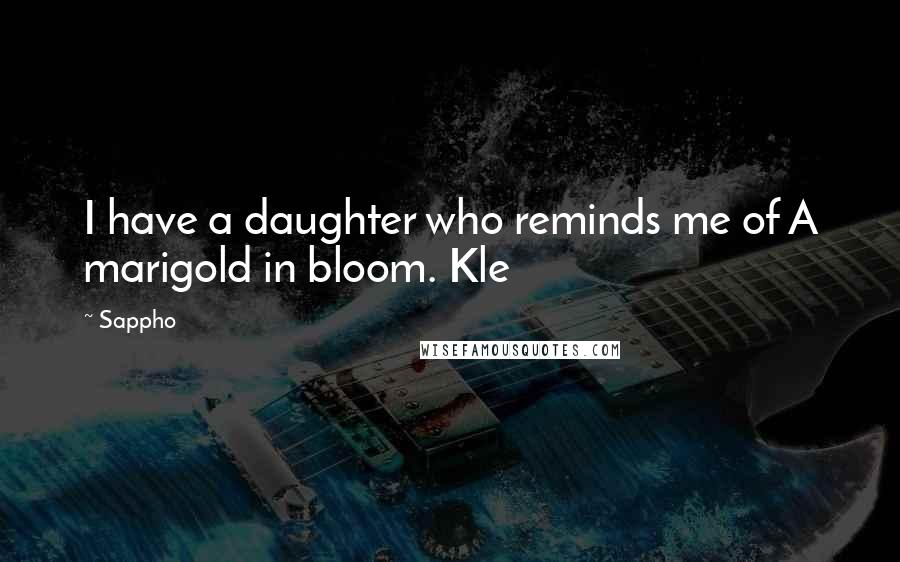 Sappho Quotes: I have a daughter who reminds me of A marigold in bloom. Kle