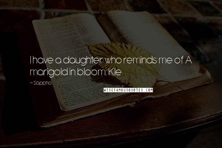 Sappho Quotes: I have a daughter who reminds me of A marigold in bloom. Kle