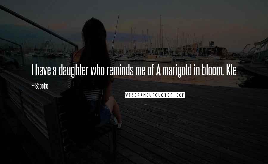 Sappho Quotes: I have a daughter who reminds me of A marigold in bloom. Kle