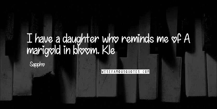 Sappho Quotes: I have a daughter who reminds me of A marigold in bloom. Kle