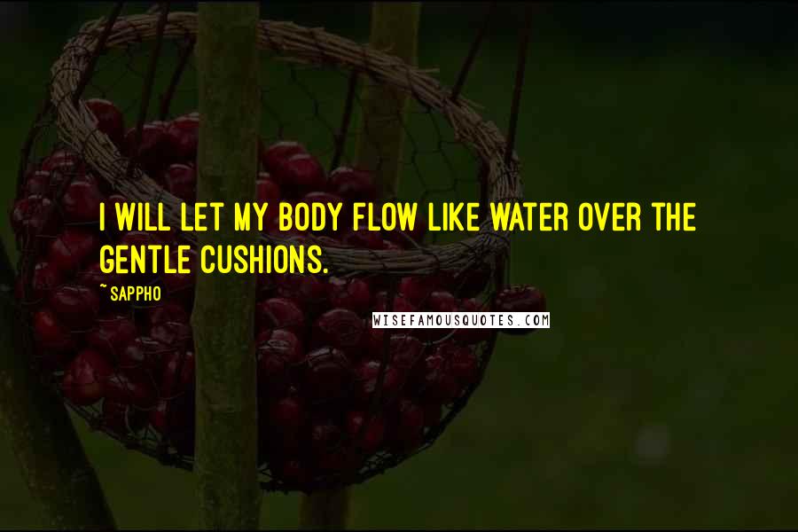 Sappho Quotes: I will let my body flow like water over the gentle cushions.