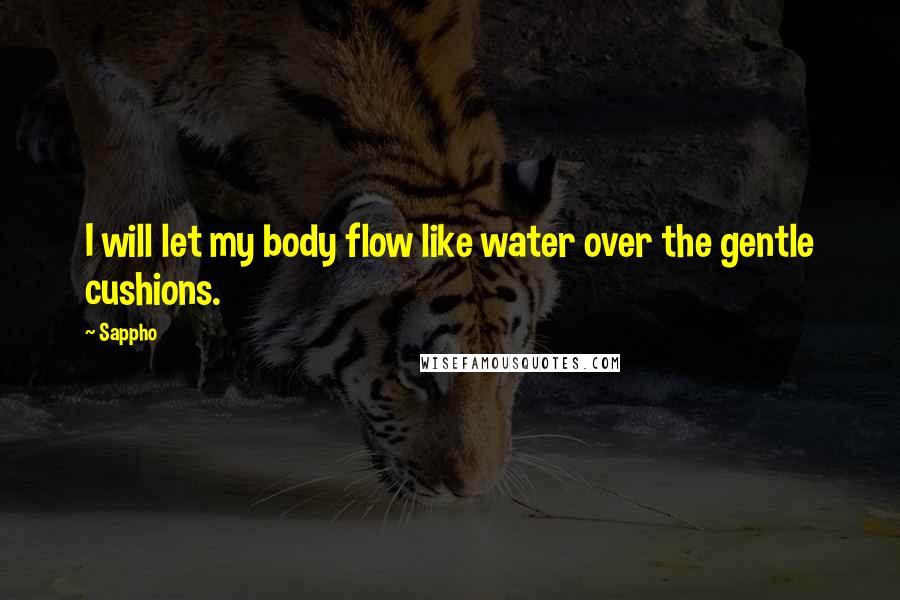 Sappho Quotes: I will let my body flow like water over the gentle cushions.