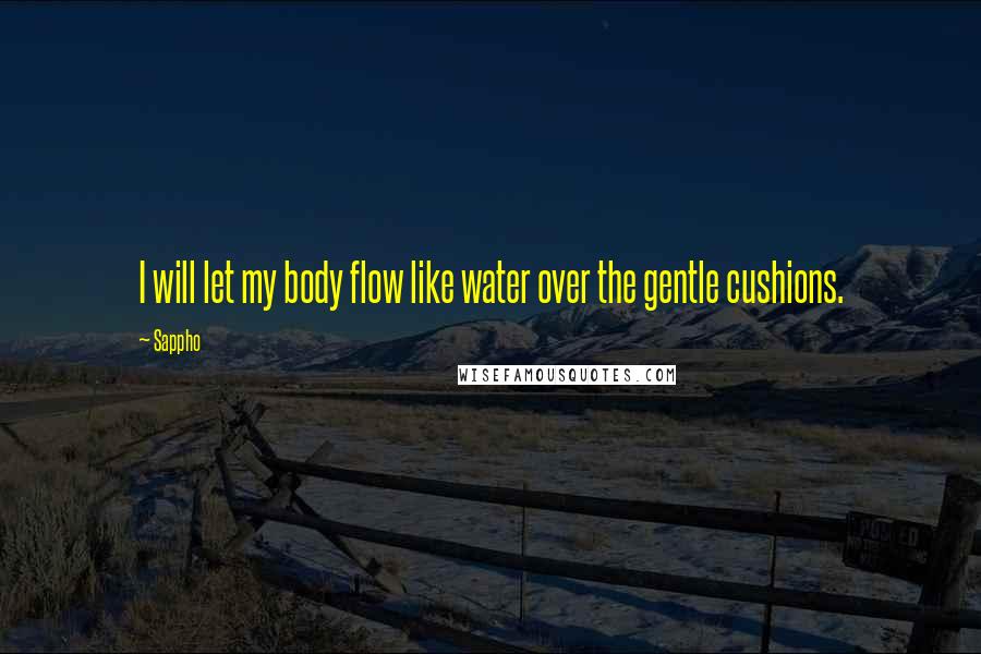 Sappho Quotes: I will let my body flow like water over the gentle cushions.