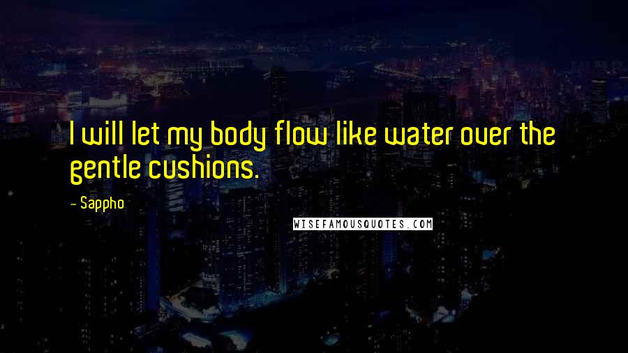 Sappho Quotes: I will let my body flow like water over the gentle cushions.