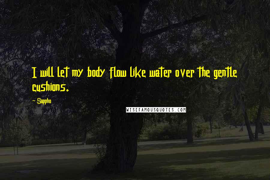 Sappho Quotes: I will let my body flow like water over the gentle cushions.