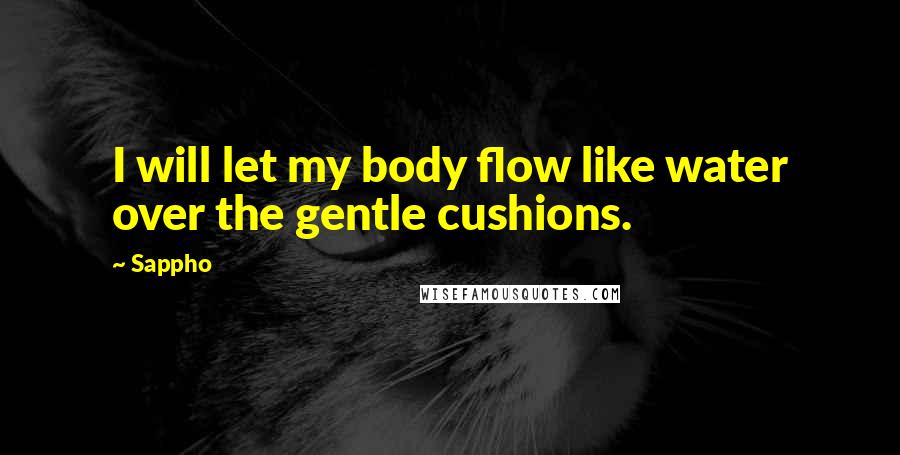 Sappho Quotes: I will let my body flow like water over the gentle cushions.