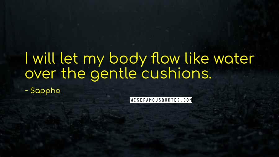 Sappho Quotes: I will let my body flow like water over the gentle cushions.