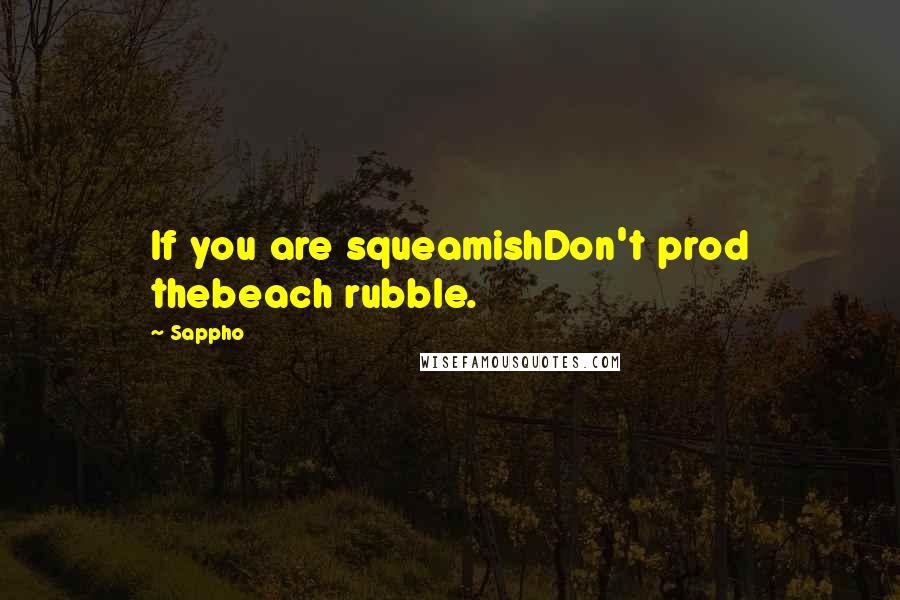 Sappho Quotes: If you are squeamishDon't prod thebeach rubble.