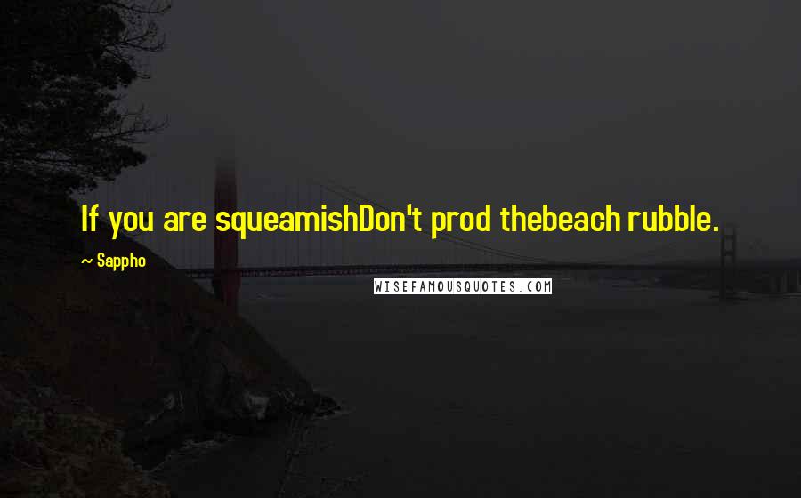 Sappho Quotes: If you are squeamishDon't prod thebeach rubble.