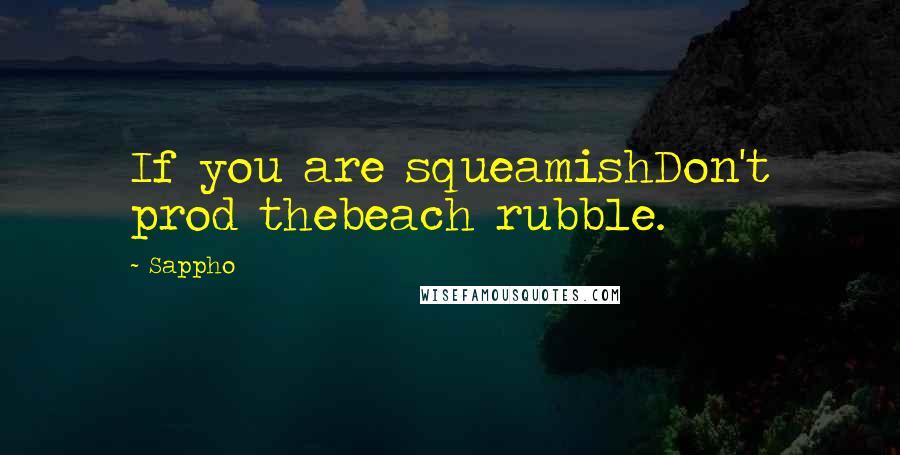Sappho Quotes: If you are squeamishDon't prod thebeach rubble.