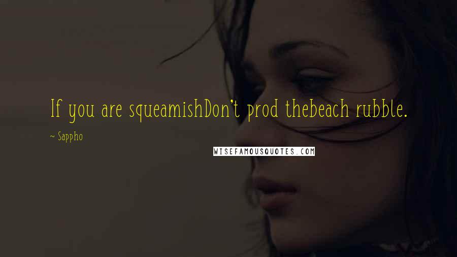 Sappho Quotes: If you are squeamishDon't prod thebeach rubble.