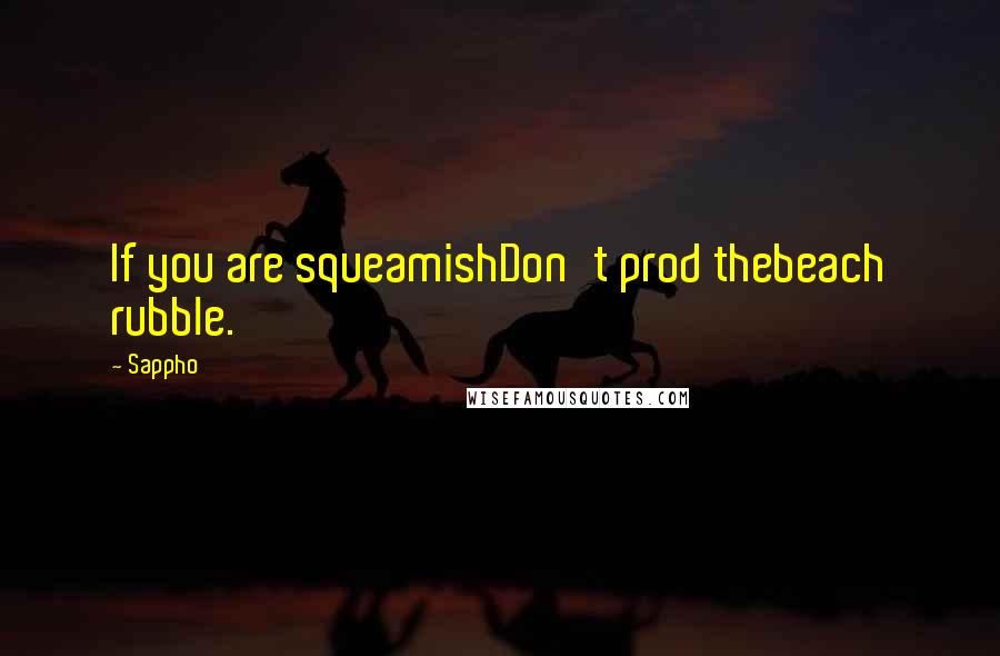 Sappho Quotes: If you are squeamishDon't prod thebeach rubble.