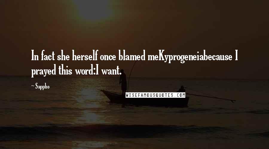 Sappho Quotes: In fact she herself once blamed meKyprogeneiabecause I prayed this word:I want.